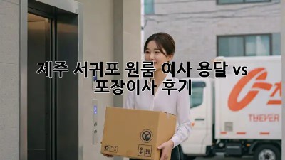 제주 서귀포 원룸 이사, 용달 vs 포장이사 후기