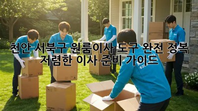천안 서북구 원룸이사 도구 완전 정복! 저렴한 이사 준비 가이드