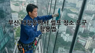 부산 대청동에서 셀프 청소 도구 활용법!