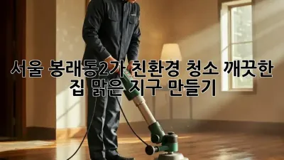 서울 봉래동2가 친환경 청소: 깨끗한 집, 맑은 지구 만들기