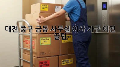 대전 중구 금동 사무실 이사, 가구 이전 꿀팁🍯